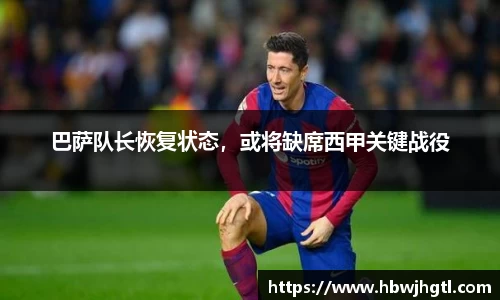 巴萨队长恢复状态，或将缺席西甲关键战役