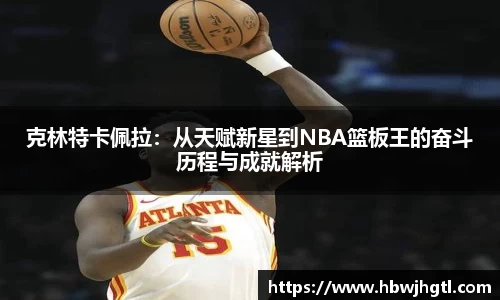 克林特卡佩拉：从天赋新星到NBA篮板王的奋斗历程与成就解析