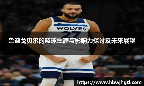 鲁迪戈贝尔的篮球生涯与影响力探讨及未来展望