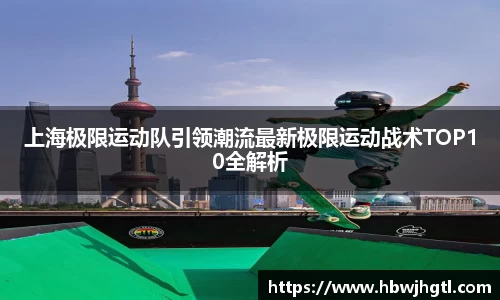上海极限运动队引领潮流最新极限运动战术TOP10全解析